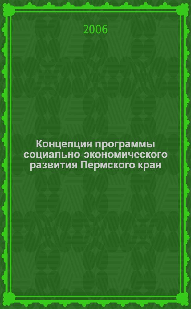 Концепция программы социально-экономического развития Пермского края : материалы научно-практической конференции, Пермь, Пермский ун-т, 4 мая 2006 г
