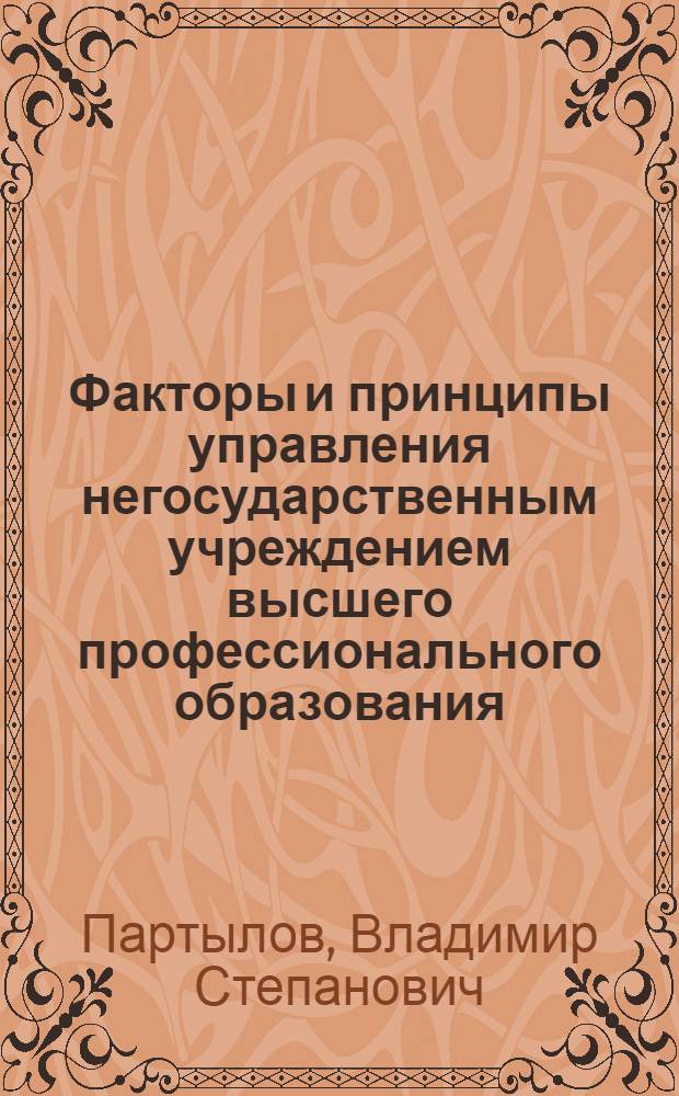 Факторы и принципы управления негосударственным учреждением высшего профессионального образования : автореф. дис. на соиск. учен. степ. канд. экон. наук : специальность 08.00.05 <Экономика и упр. нар. хоз-вом>