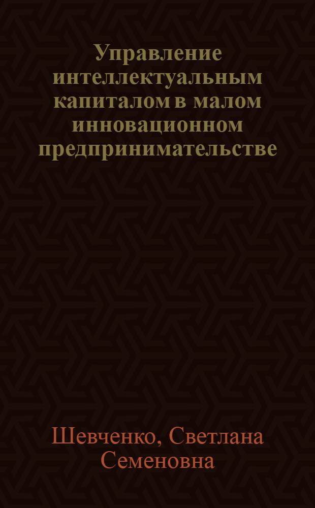 Управление интеллектуальным капиталом в малом инновационном предпринимательстве : автореф. дис. на соиск. учен. степ. канд. экон. наук : специальность 08.00.05 <Экономика и упр. нар. хоз-вом>