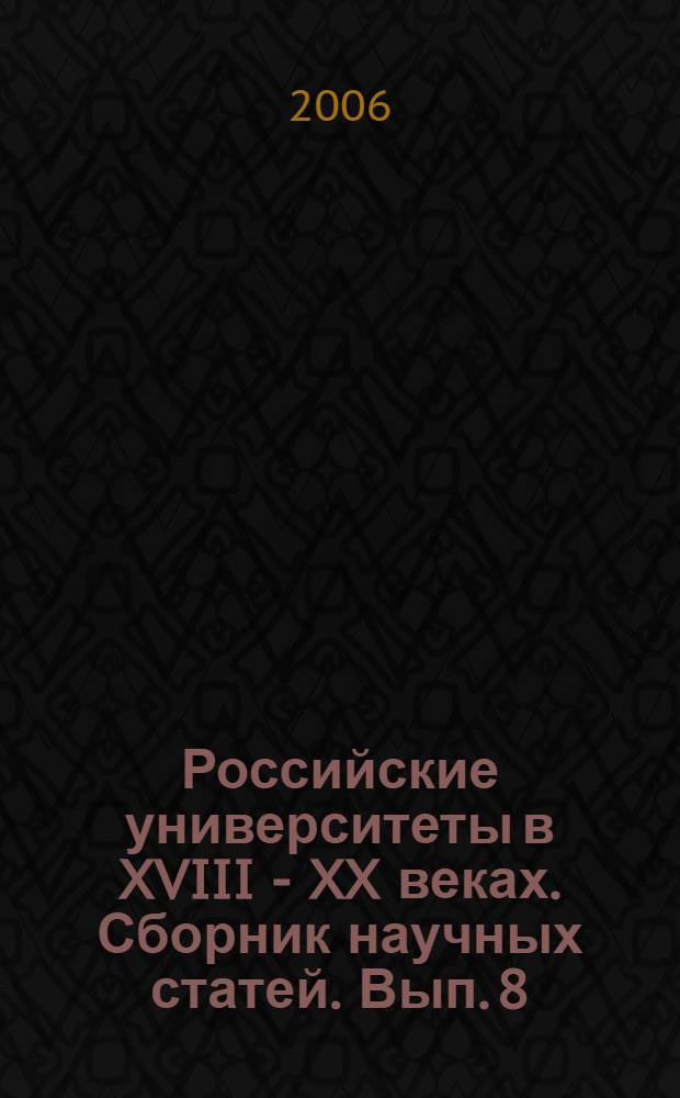 Российские университеты в XVIII - XX веках. Сборник научных статей. Вып. 8