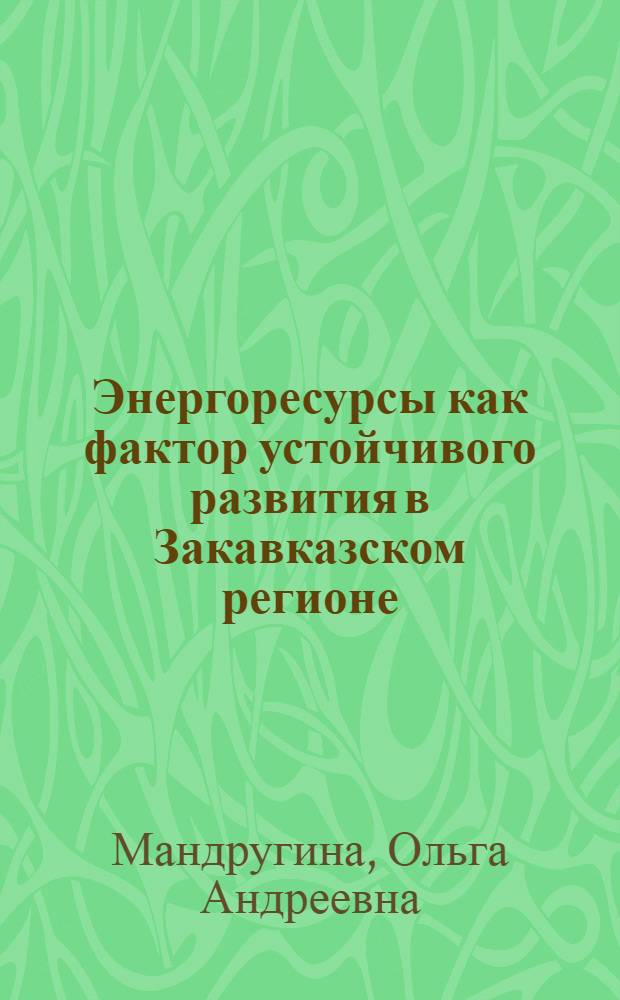 Энергоресурсы как фактор устойчивого развития в Закавказском регионе : автореф. дис. на соиск. учен. степ. канд. экон. наук : специальность 08.00.14 <Мировая экономика>