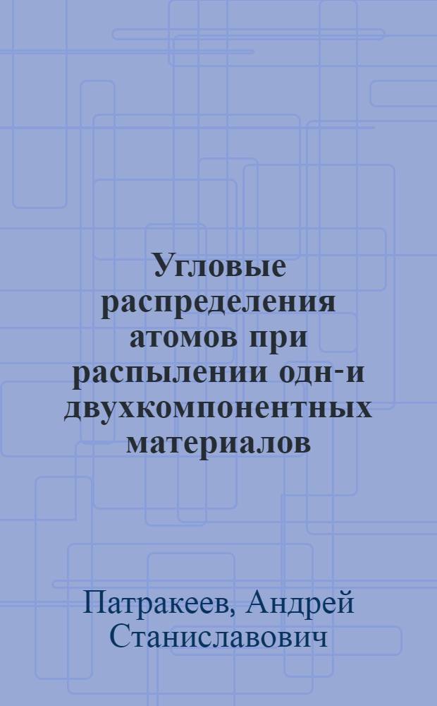 Угловые распределения атомов при распылении одно- и двухкомпонентных материалов : автореф. дис. на соиск. учен. степ. канд. физ.-мат. наук : специальность 01.04.04 <Физ. электроника>