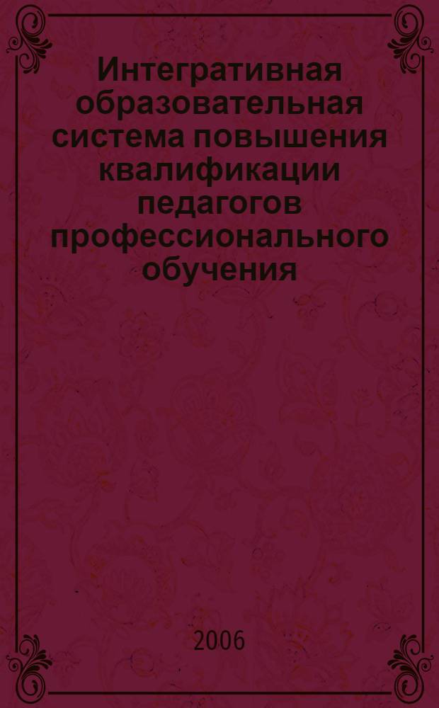 Интегративная образовательная система повышения квалификации педагогов профессионального обучения : автореф. дис. на соиск. учен. степ. д-ра пед. наук : специальность 13.00.08 <Теория и методика проф. образования>