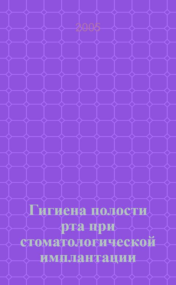 Гигиена полости рта при стоматологической имплантации : учебно-методическое пособие для врачей и ординаторов : для системы послевузовской подготовки врачей-стоматологов