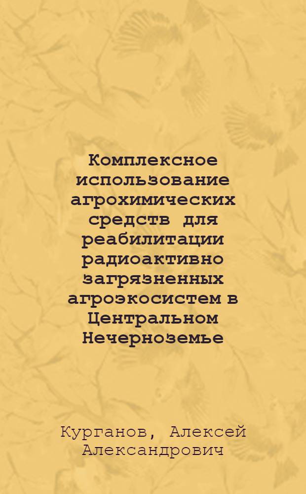 Комплексное использование агрохимических средств для реабилитации радиоактивно загрязненных агроэкосистем в Центральном Нечерноземье : автореф. дис. на соиск. учен. степ. д-ра с.-х. наук : специальность 06.01.04 <Агрохимия>