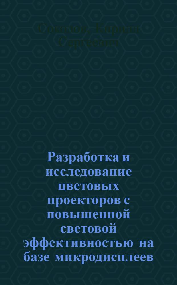 Разработка и исследование цветовых проекторов с повышенной световой эффективностью на базе микродисплеев : автореф. дис. на соиск. учен. степ. канд. техн. наук : специальность 05.11.07 <Оптич. и оптико-электрон. приборы и комплексы>