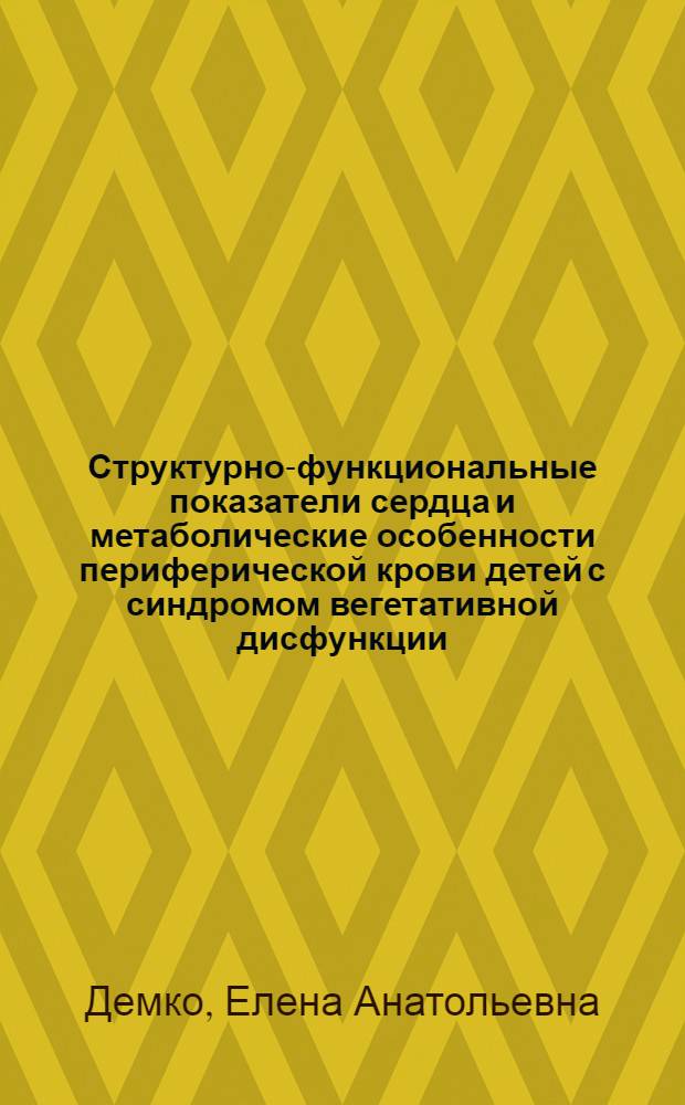 Структурно-функциональные показатели сердца и метаболические особенности периферической крови детей с синдромом вегетативной дисфункции : автореф. дис. на соиск. учен. степ. канд. мед. наук : специальность 14.00.09 <Педиатрия> : специальность 14.00.16 <Патол. физиология>