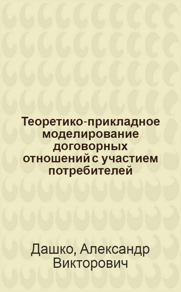 Теоретико-прикладное моделирование договорных отношений с участием потребителей : монография