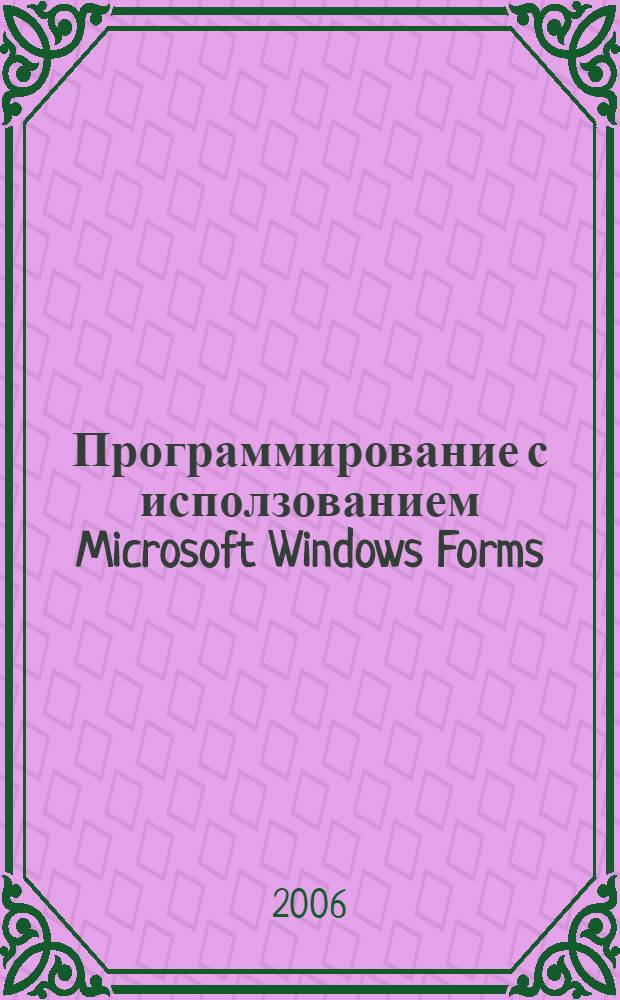 Программирование с исползованием Microsoft Windows Forms : мастер-класс : новые возможности технологии Windows Forms