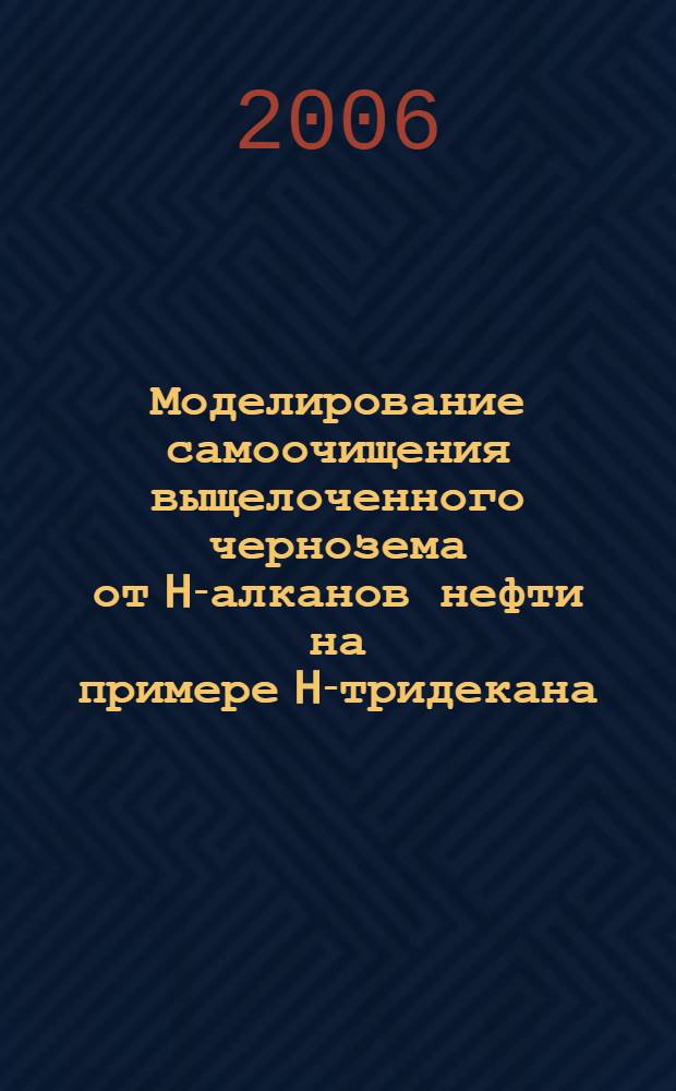 Моделирование самоочищения выщелоченного чернозема от H-алканов нефти на примере H-тридекана : автореф. дис. на соиск. учен. степ. канд. биол. наук : специальность 03.00.16 <Экология>