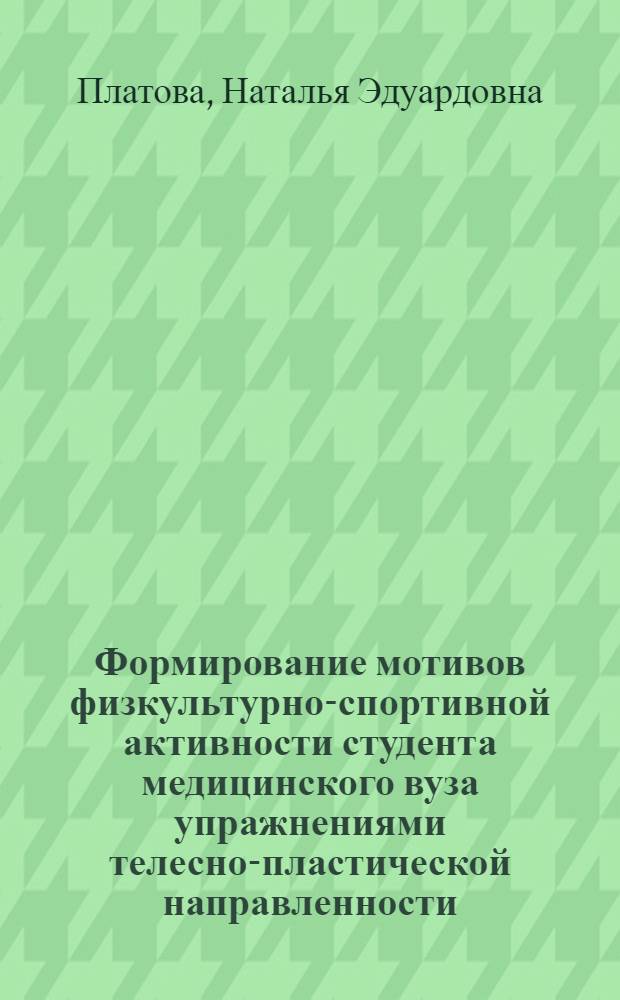 Формирование мотивов физкультурно-спортивной активности студента медицинского вуза упражнениями телесно-пластической направленности : автореф. дис. на соиск. учен. степ. канд. пед. наук : специальность 13.00.04 <Теория и методика физ. воспитания, спортив. тренировки, оздоровит. и адаптив. физ. культуры>