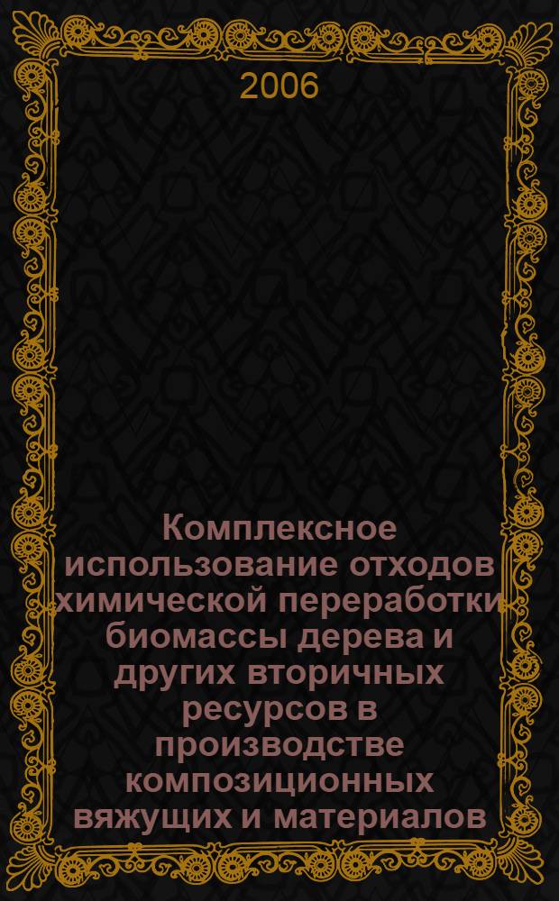 Комплексное использование отходов химической переработки биомассы дерева и других вторичных ресурсов в производстве композиционных вяжущих и материалов, полученных на их основе : автореф. дис. на соиск. учен. степ. д-ра техн. наук : специальность 05.21.03 <Технология и оборудование хим. перераб. биомассы дерева; химия древесины> : специальность 05.23.05 <Строит. материалы и изделия>