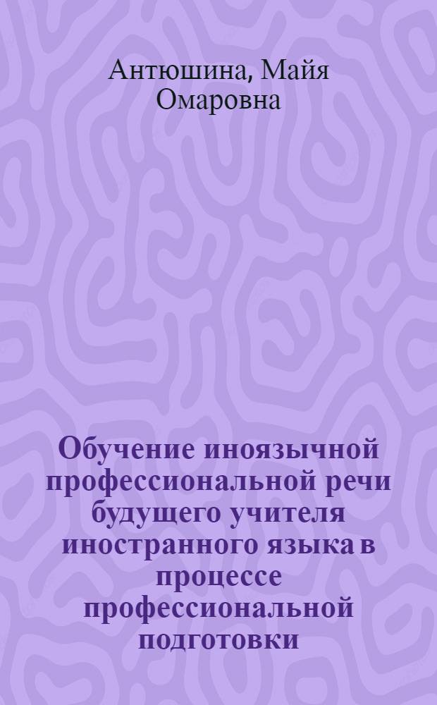 Обучение иноязычной профессиональной речи будущего учителя иностранного языка в процессе профессиональной подготовки : автореф. дис. на соиск. учен. степ. канд. пед. наук : специальность 13.00.08 <Теория и методика проф. образования>