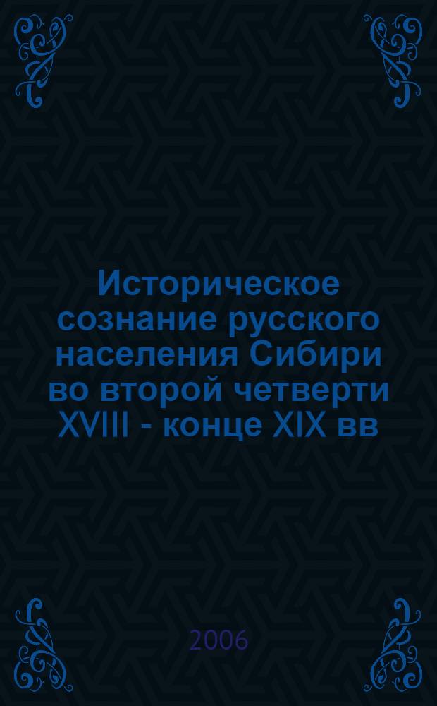 Историческое сознание русского населения Сибири во второй четверти XVIII - конце XIX вв. : автореф. дис. на соиск. учен. степ. канд. ист. наук : специальность 07.00.09 <Историография, источниковедение и методы ист. исследования>