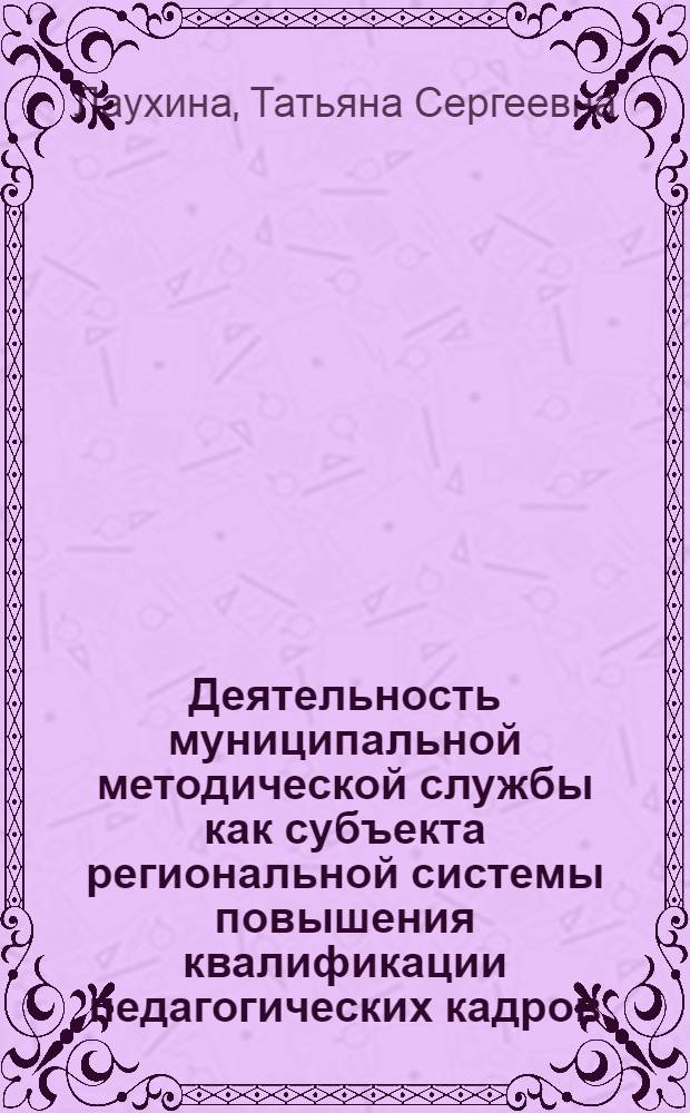 Деятельность муниципальной методической службы как субъекта региональной системы повышения квалификации педагогических кадров : автореф. дис. на соиск. учен. степ. канд. пед. наук : специальность 13.00.08 <Теория и методика проф. образования>