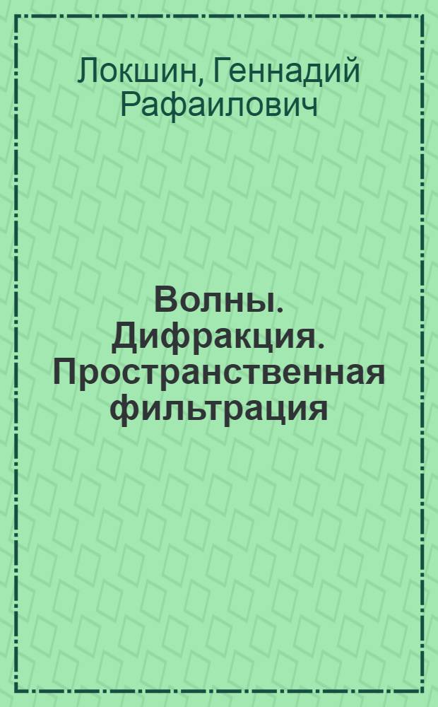 Волны. Дифракция. Пространственная фильтрация : учеб. пособие для студентов вузов по направлению "Прикладные математики и физика"