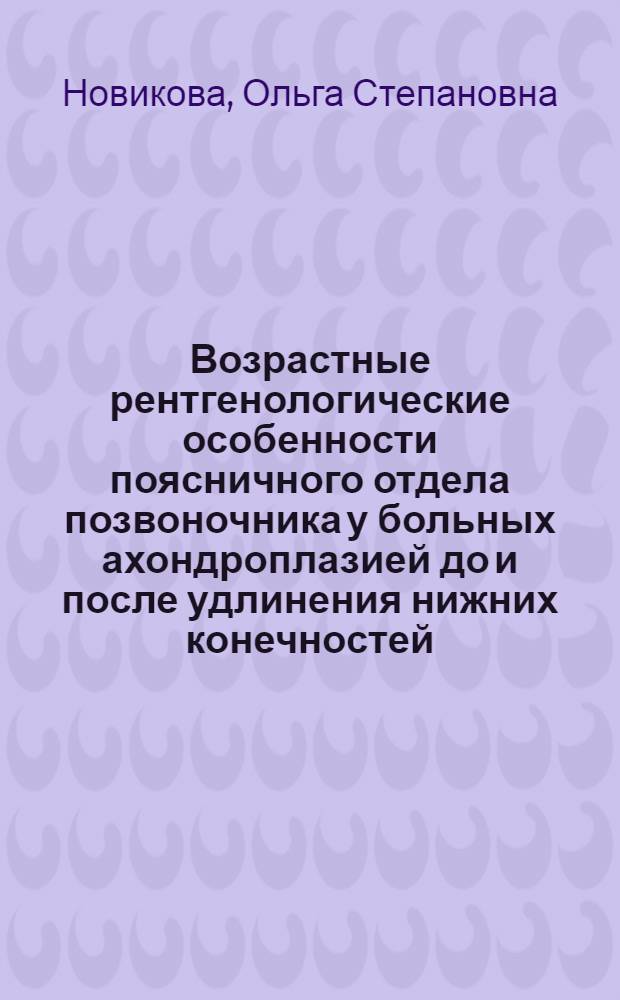 Возрастные рентгенологические особенности поясничного отдела позвоночника у больных ахондроплазией до и после удлинения нижних конечностей : автореф. дис. на соиск. учен. степ. канд. мед. наук : специальность 14.00.22 <Травматология и ортопедия> : специальность 14.00.19 <Лучевая диагностика, лучевая терапия>