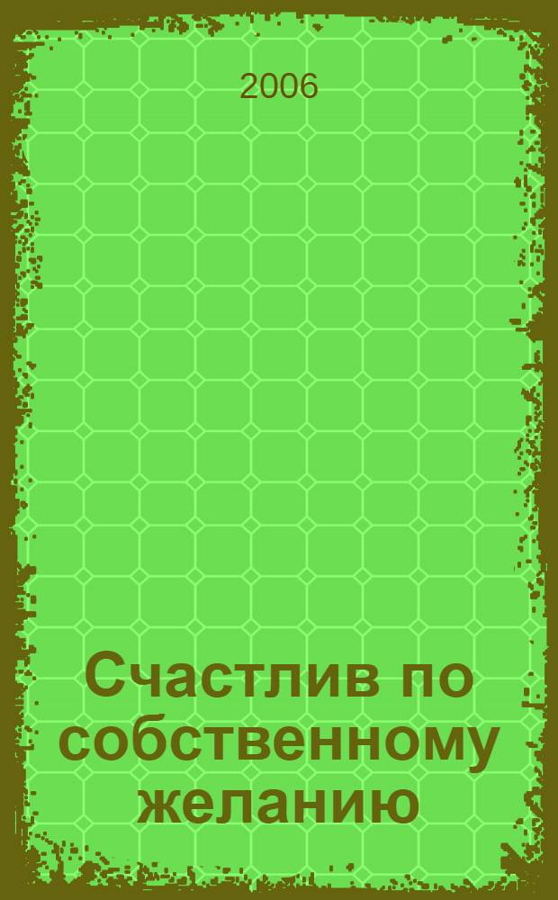 Счастлив по собственному желанию : 12 шагов к душевному здоровью