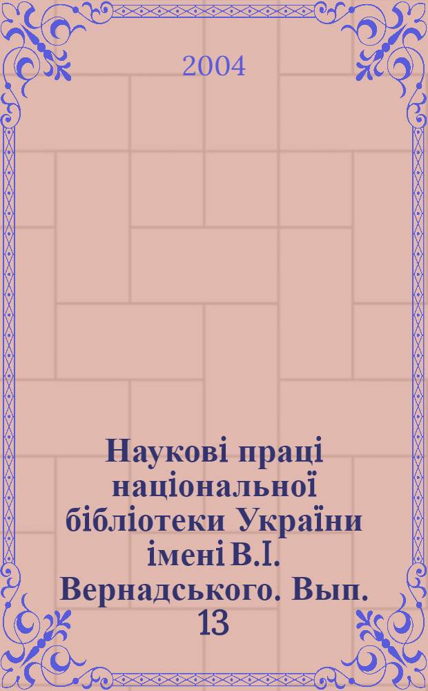 Науковi працi нацiональноï бiблiотеки Украïни iменi В.I. Вернадського. Вып. 13