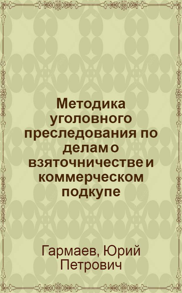 Методика уголовного преследования по делам о взяточничестве и коммерческом подкупе : специализированный учебный курс