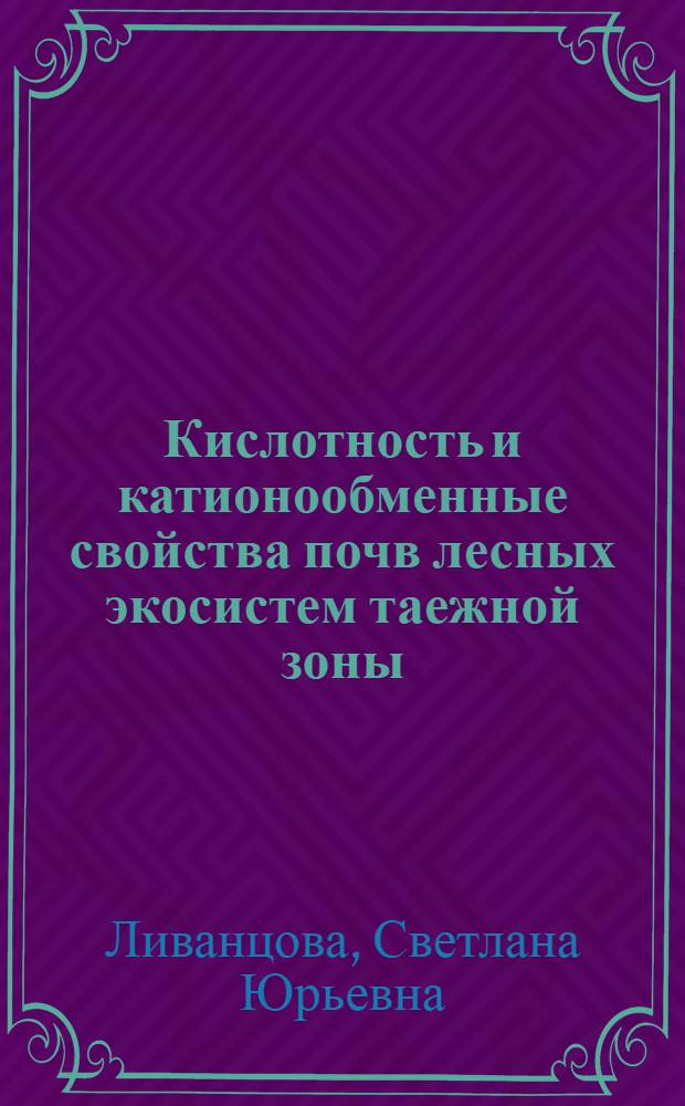 Кислотность и катионообменные свойства почв лесных экосистем таежной зоны : автореф. дис. на соиск. учен. степ. канд. биол. наук : специальность 03.00.27 <Почвоведение>