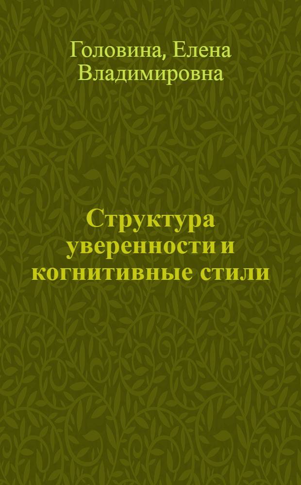 Структура уверенности и когнитивные стили : автореф. дис. на соиск. учен. степ. канд. психол. наук : специальность 19.00.01 <Общ. психология, психология личности, история психологии>