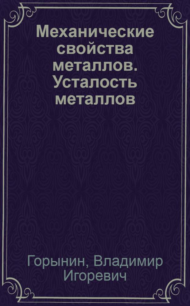 Механические свойства металлов. Усталость металлов : учебное пособие для студентов высших учебных заведений, обучающихся по специальности "Металловедение и термическая обработка металлов"
