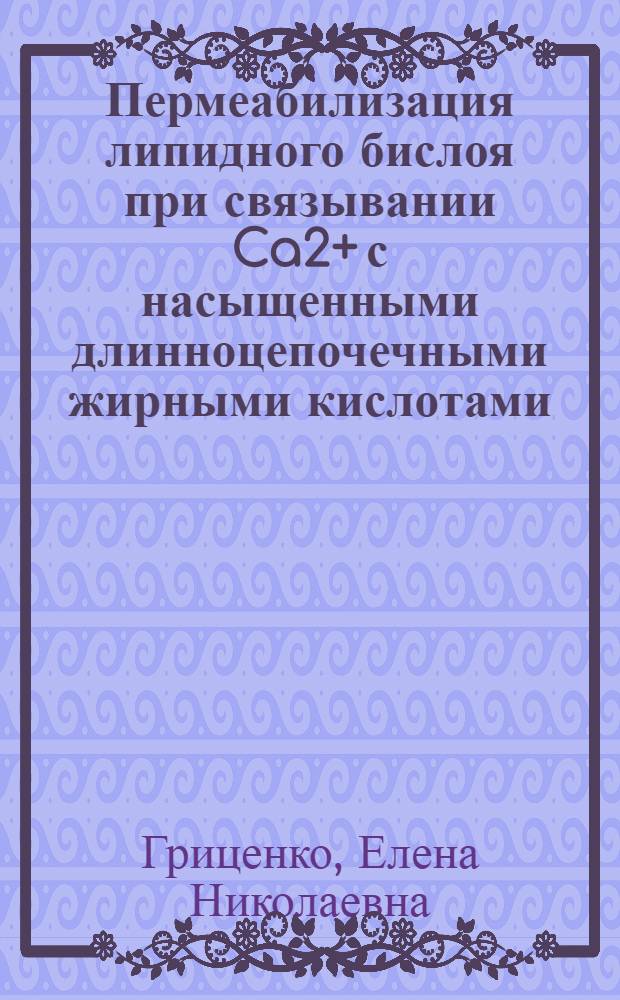 Пермеабилизация липидного бислоя при связывании Ca2+ с насыщенными длинноцепочечными жирными кислотами: физико-химический механизм и возможность его реализации в митохондриальной мембране : автореф. дис. на соиск. учен. степ. канд. биол. наук : специальность 03.00.02 <Биофизика>