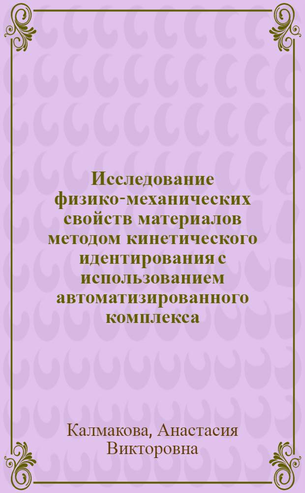 Исследование физико-механических свойств материалов методом кинетического идентирования с использованием автоматизированного комплекса : автореф. дис. на соиск. учен. степ. канд. техн. наук : специальность 05.02.01 <Материаловедение>