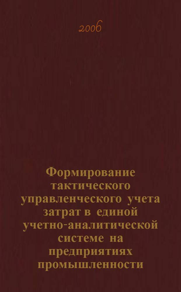 Формирование тактического управленческого учета затрат в единой учетно-аналитической системе на предприятиях промышленности : автореф. дис. на соиск. учен. степ. канд. экон. наук : специальность 08.00.12 <Бухгалт. учет, статистика>