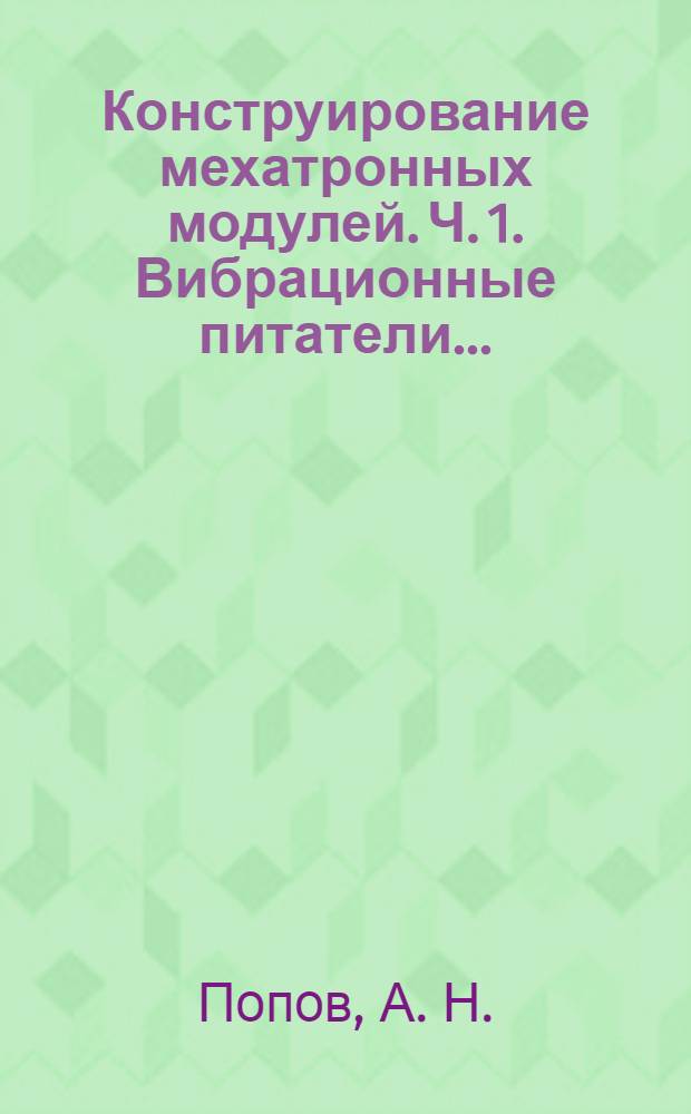 Конструирование мехатронных модулей. Ч. 1. Вибрационные питатели...