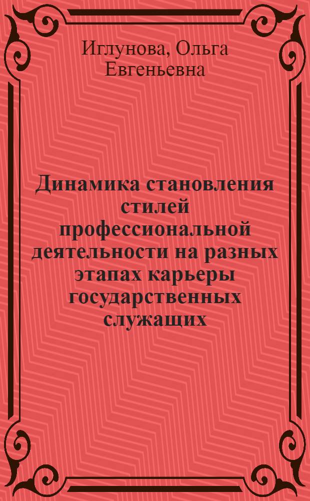 Динамика становления стилей профессиональной деятельности на разных этапах карьеры государственных служащих : автореф. дис. на соиск. учен. степ. к.психол.н. : спец. 19.00.13