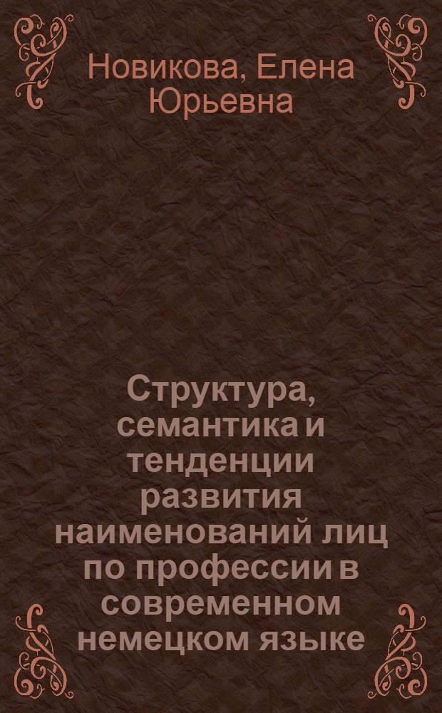 Структура, семантика и тенденции развития наименований лиц по профессии в современном немецком языке : автореф. дис. на соиск. учен. степ. канд. филол. наук : специальность 10.02.04 <Герм. яз.>