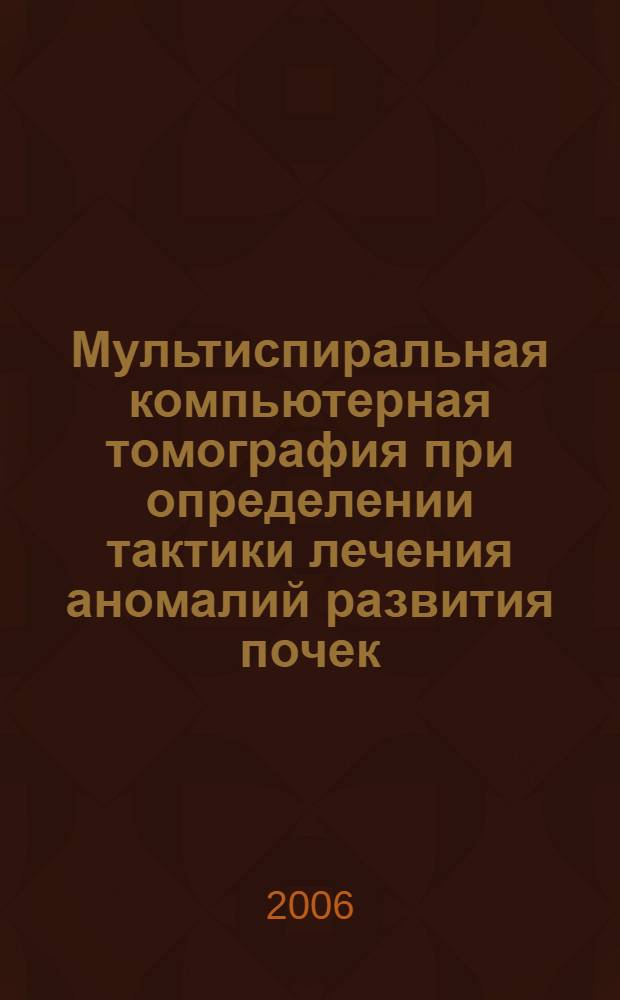 Мультиспиральная компьютерная томография при определении тактики лечения аномалий развития почек : автореф. дис. на соиск. учен. степ. канд. мед. наук : специальность 14.00.19 <Лучевая диагностика, лучевая терапия> : специальность 14.00.40 <Урология>