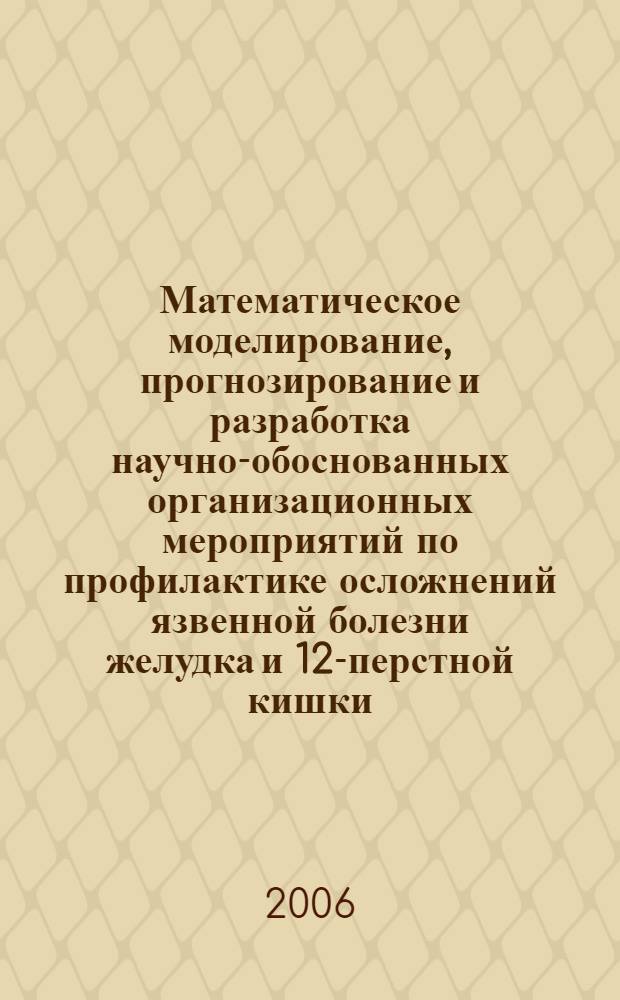 Математическое моделирование, прогнозирование и разработка научно-обоснованных организационных мероприятий по профилактике осложнений язвенной болезни желудка и 12-перстной кишки : автореф. дис. на соиск. учен. степ. д-ра мед. наук : специальность 05.13.01 <Систем. анализ, упр. и обраб. информ.>