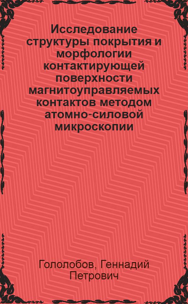 Исследование структуры покрытия и морфологии контактирующей поверхности магнитоуправляемых контактов методом атомно-силовой микроскопии : автореф. дис. на соиск. учен. степ. канд. техн. наук : специальность 05.27.02 <Вакуум. и плазм. электроника>