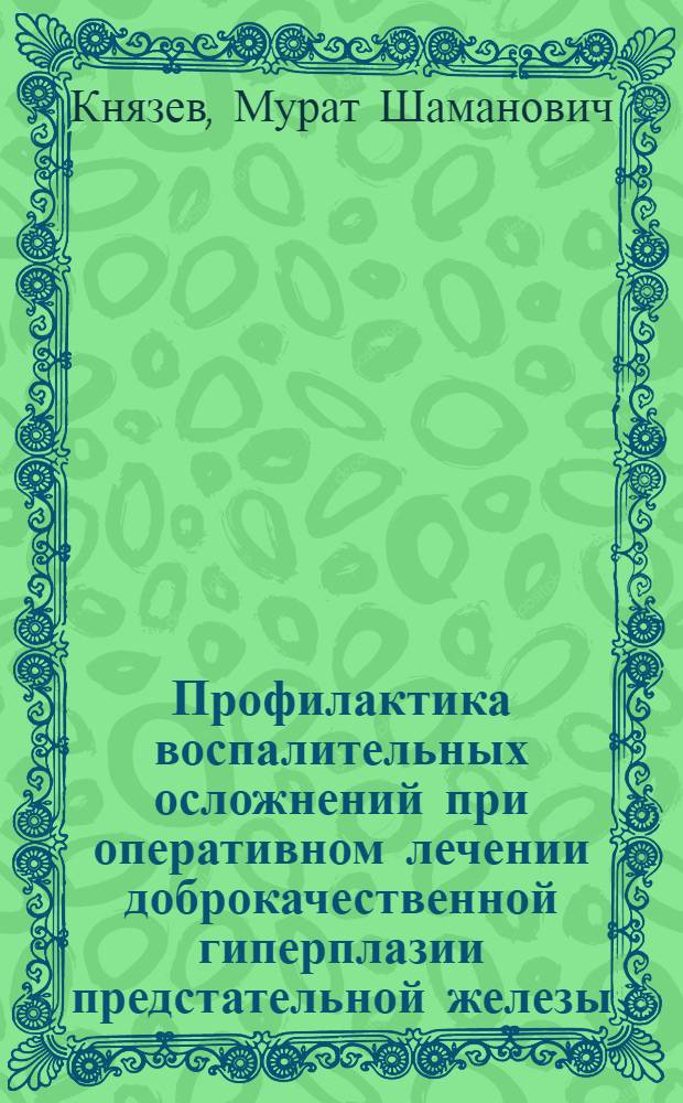 Профилактика воспалительных осложнений при оперативном лечении доброкачественной гиперплазии предстательной железы : автореф. дис. на соиск. учен. степ. канд. мед. наук : специальность 14.00.27 : специальность 14.00.40 <Урология>