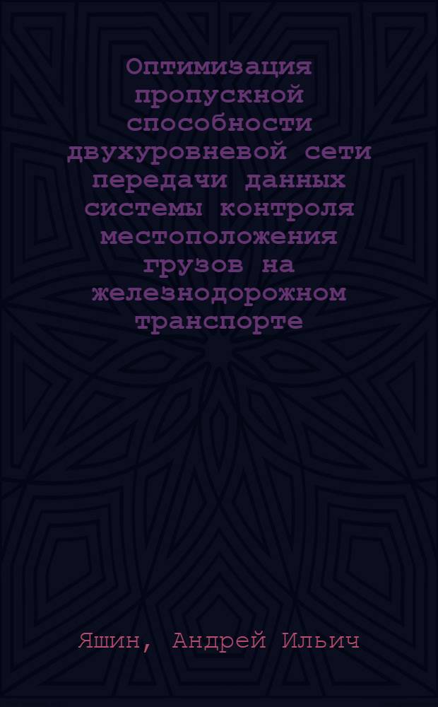 Оптимизация пропускной способности двухуровневой сети передачи данных системы контроля местоположения грузов на железнодорожном транспорте : автореф. дис. на соиск. учен. степ. канд. техн. наук : специальность 05.12.13 <Системы, сети и устройства телекоммуникаций>
