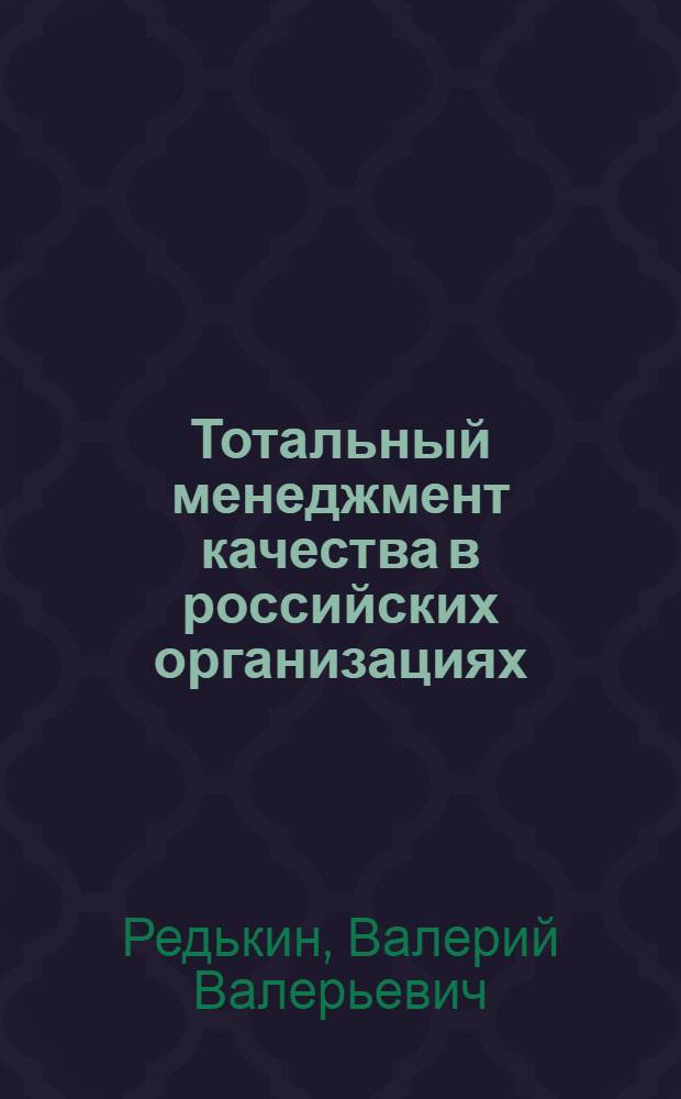 Тотальный менеджмент качества в российских организациях : (теоретико-методический аспект) : автореф. дис. на соиск. учен. степ. канд. экон. наук : специальность 08.00.05 <Экономика и упр. нар. хоз-вом>