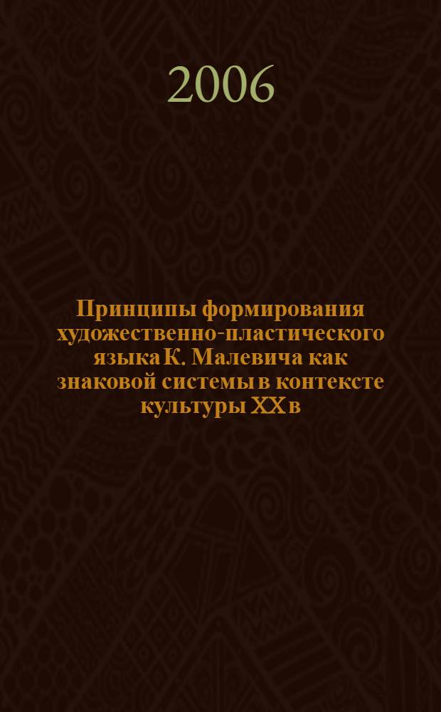 Принципы формирования художественно-пластического языка К. Малевича как знаковой системы в контексте культуры XX в. : автореф. дис. на соиск. учен. степ. канд. искусствоведения : специальность 17.00.04 <Изобр. и декоратив.-прикладное искусство и архитектура>