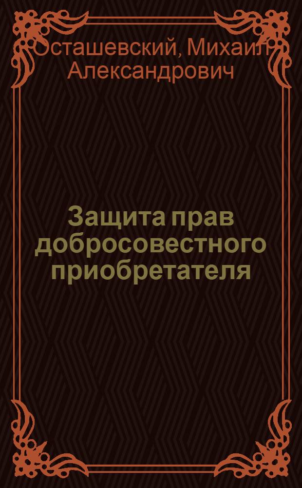 Защита прав добросовестного приобретателя : автореф. дис. на соиск. учен. степ. канд. юрид. наук : специальность 12.00.03 <Гражд. право; предпринимат. право; семейн. право; междунар. част. право>