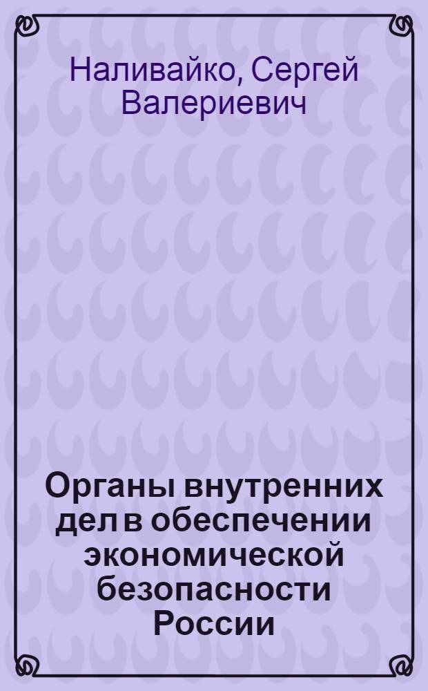 Органы внутренних дел в обеспечении экономической безопасности России : автореф. дис. на соиск. учен. степ. канд. экон. наук : специальность 08.00.05 <Экономика и упр. нар. хоз-вом>