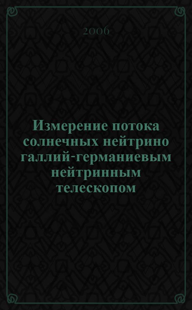 Измерение потока солнечных нейтрино галлий-германиевым нейтринным телескопом : (Российско-Американский галлиевый эксперимент - SAGE) : автореф. дис. на соиск. учен. степ. д-ра физ.-мат. наук : специальность 01.04.16 <Физика атом. ядра и элементар. частиц>