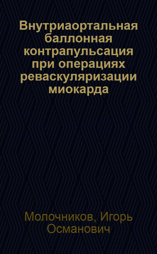 Внутриаортальная баллонная контрапульсация при операциях реваскуляризации миокарда : автореф. дис. на соиск. учен. степ. канд. мед. наук : специальность 14.00.37 <Анестезиология и реаниматология> : специальность 14.00.44 <Сердеч.-сосудистая хирургия>