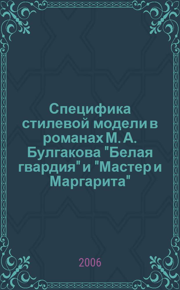 Специфика стилевой модели в романах М. А. Булгакова "Белая гвардия" и "Мастер и Маргарита" : автореф. дис. на соиск. учен. степ. канд. филол. наук : специальность 10.01.01 <Рус. лит.>