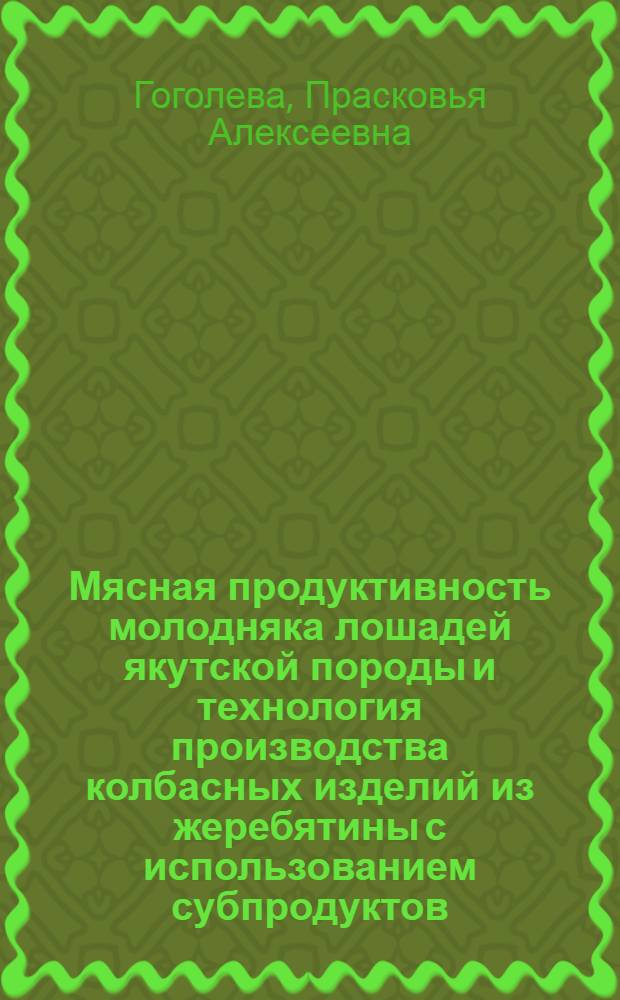 Мясная продуктивность молодняка лошадей якутской породы и технология производства колбасных изделий из жеребятины с использованием субпродуктов : автореф. дис. на соиск. учен. степ. канд. с.-х. наук : специальность 06.02.04 <Част. зоотехния, технология пр-ва продуктов животноводства>