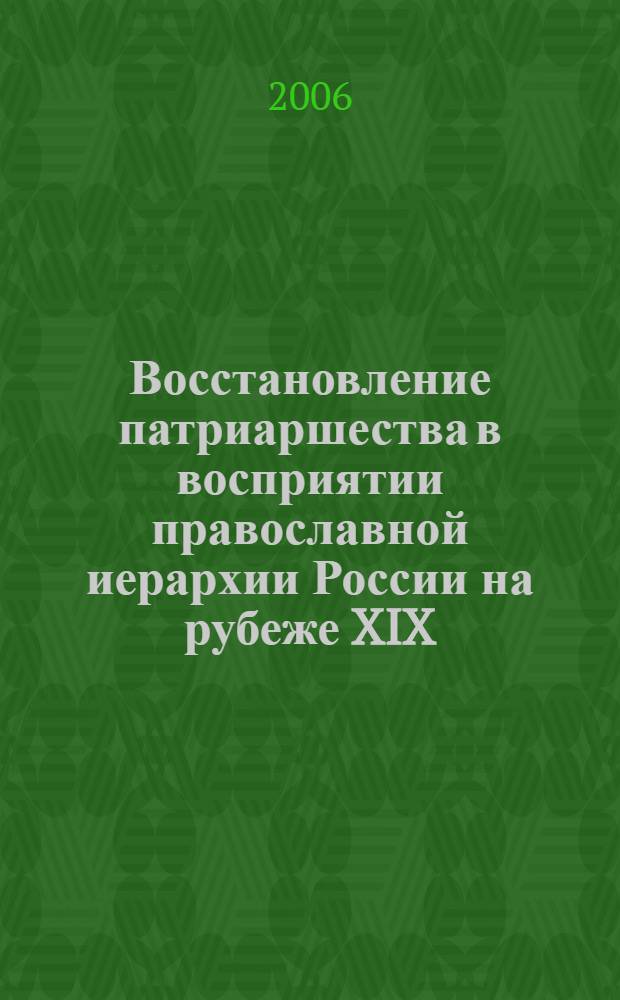 Восстановление патриаршества в восприятии православной иерархии России на рубеже XIX - XX вв. : автореф. дис. на соиск. учен. степ. канд. ист. наук : специальность 07.00.02 <Отечеств. история>