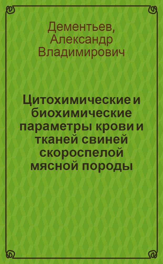 Цитохимические и биохимические параметры крови и тканей свиней скороспелой мясной породы : автореф. дис. на соиск. учен. степ. канд. биол. наук : специальность 06.02.01 <Разведение, селекция, генетика и воспроизводство с.-х. животных> : специальность 03.00.04 <Биохимия>