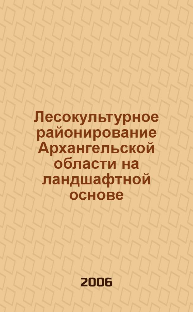 Лесокультурное районирование Архангельской области на ландшафтной основе : автореф. дис. на соиск. учен. степ. канд. с.-х. наук : специальность 06.03.01 <Лесные культуры, селекция, семеноводство>