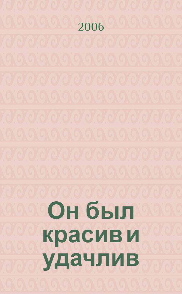 Он был красив и удачлив : роман о женщине, похожей на вас!